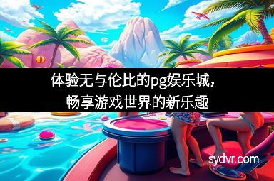 体验无与伦比的pg娱乐城，畅享游戏世界的新乐趣