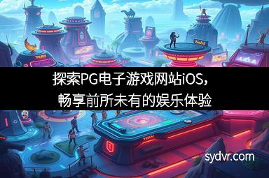 探索PG电子游戏网站iOS，畅享前所未有的娱乐体验