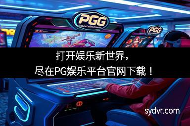 打开娱乐新世界，尽在PG娱乐平台官网下载！